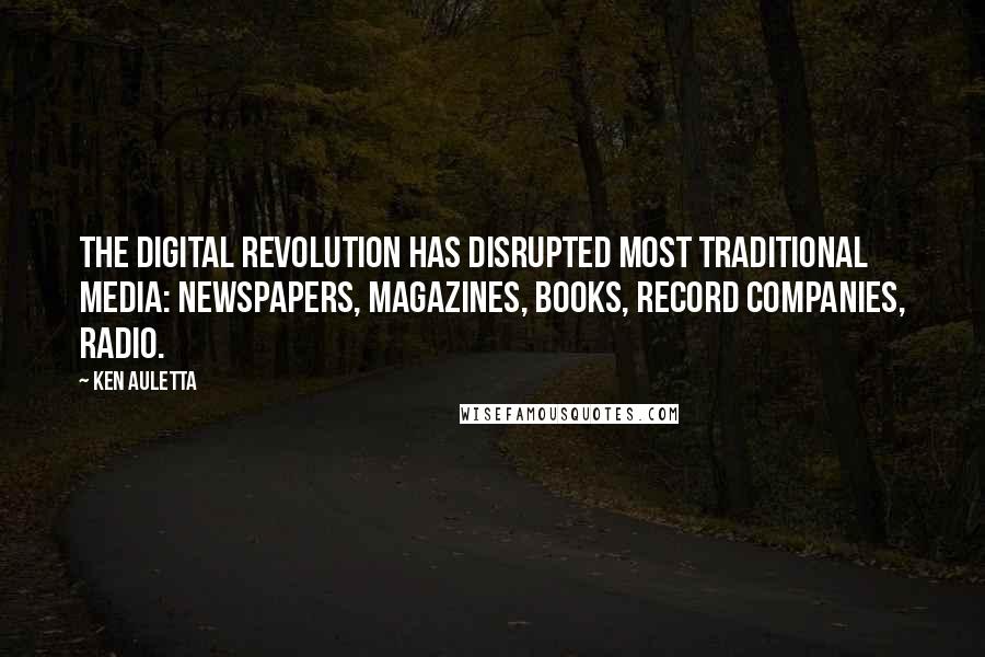 Ken Auletta Quotes: The digital revolution has disrupted most traditional media: newspapers, magazines, books, record companies, radio.