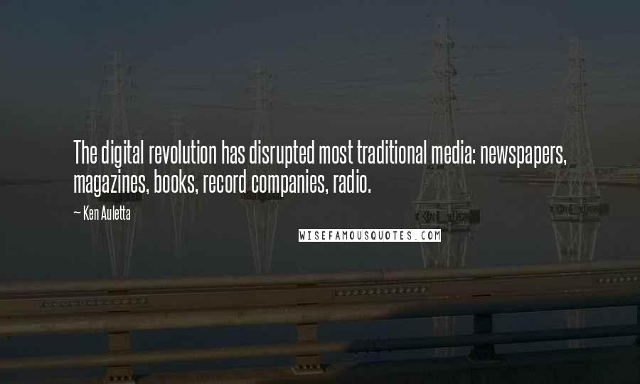 Ken Auletta Quotes: The digital revolution has disrupted most traditional media: newspapers, magazines, books, record companies, radio.