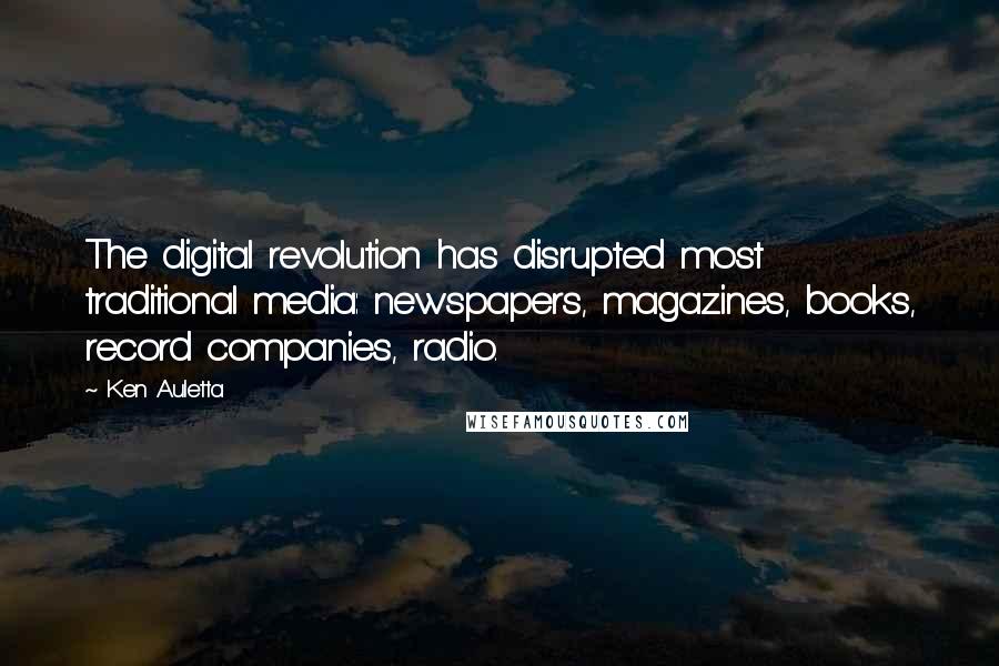 Ken Auletta Quotes: The digital revolution has disrupted most traditional media: newspapers, magazines, books, record companies, radio.