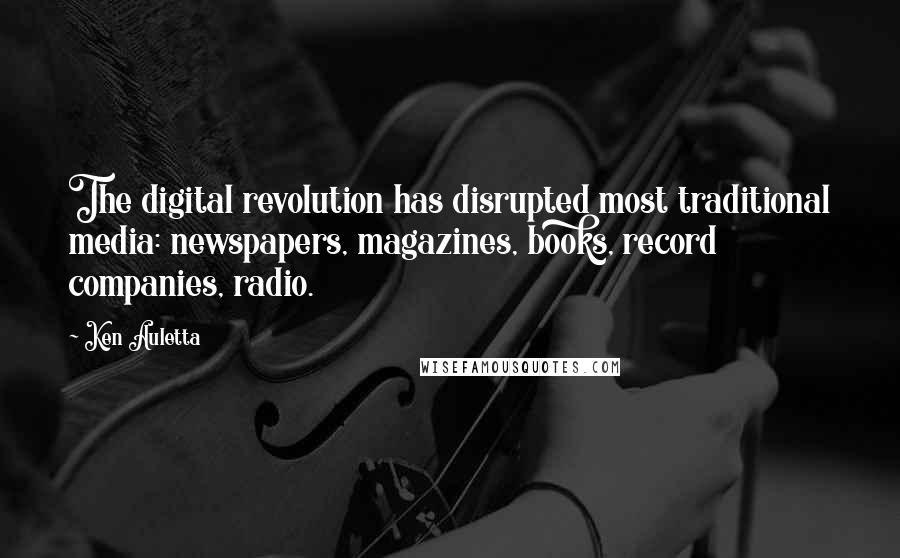 Ken Auletta Quotes: The digital revolution has disrupted most traditional media: newspapers, magazines, books, record companies, radio.