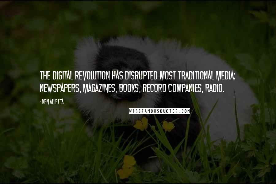 Ken Auletta Quotes: The digital revolution has disrupted most traditional media: newspapers, magazines, books, record companies, radio.