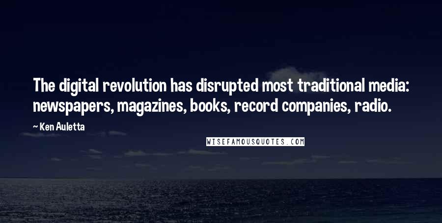 Ken Auletta Quotes: The digital revolution has disrupted most traditional media: newspapers, magazines, books, record companies, radio.