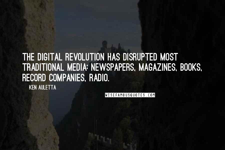 Ken Auletta Quotes: The digital revolution has disrupted most traditional media: newspapers, magazines, books, record companies, radio.