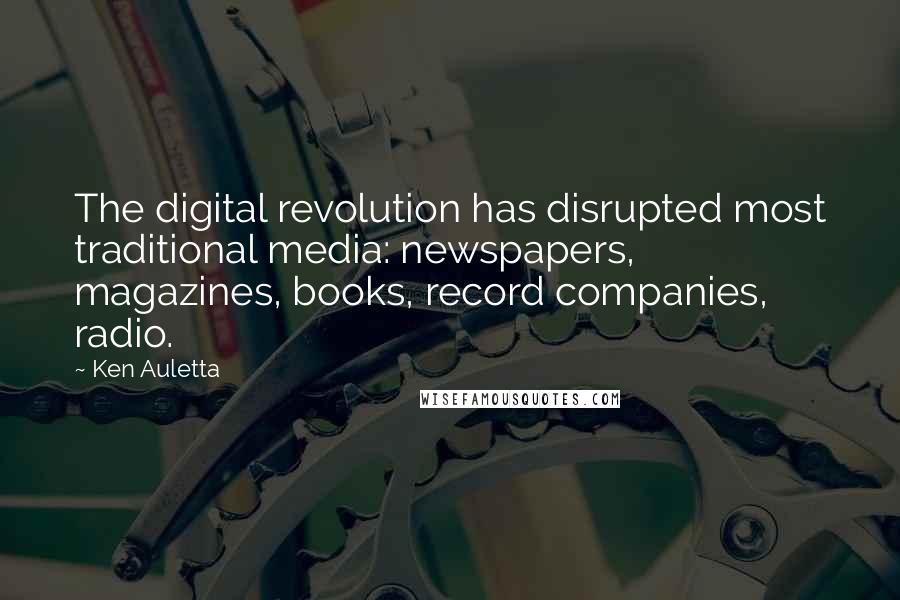 Ken Auletta Quotes: The digital revolution has disrupted most traditional media: newspapers, magazines, books, record companies, radio.