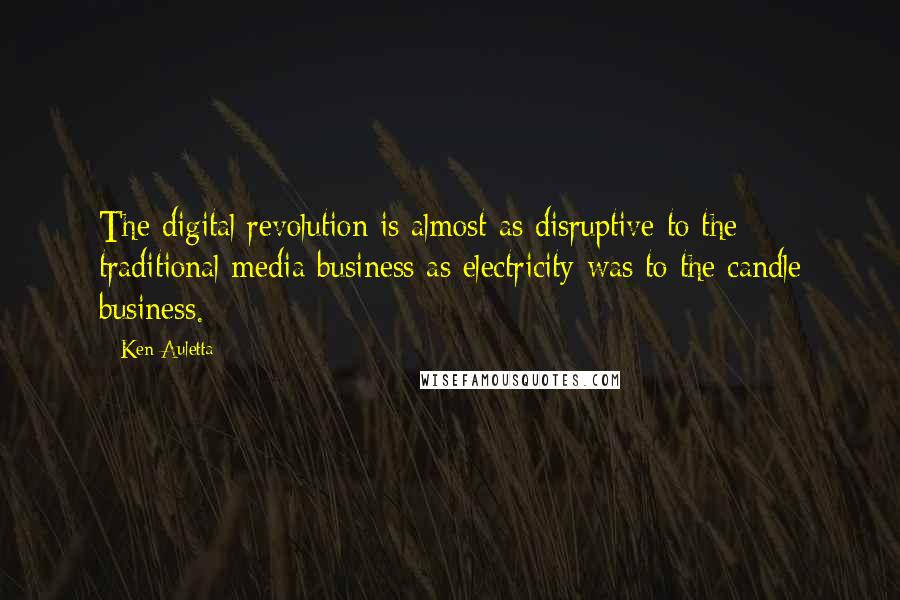 Ken Auletta Quotes: The digital revolution is almost as disruptive to the traditional media business as electricity was to the candle business.