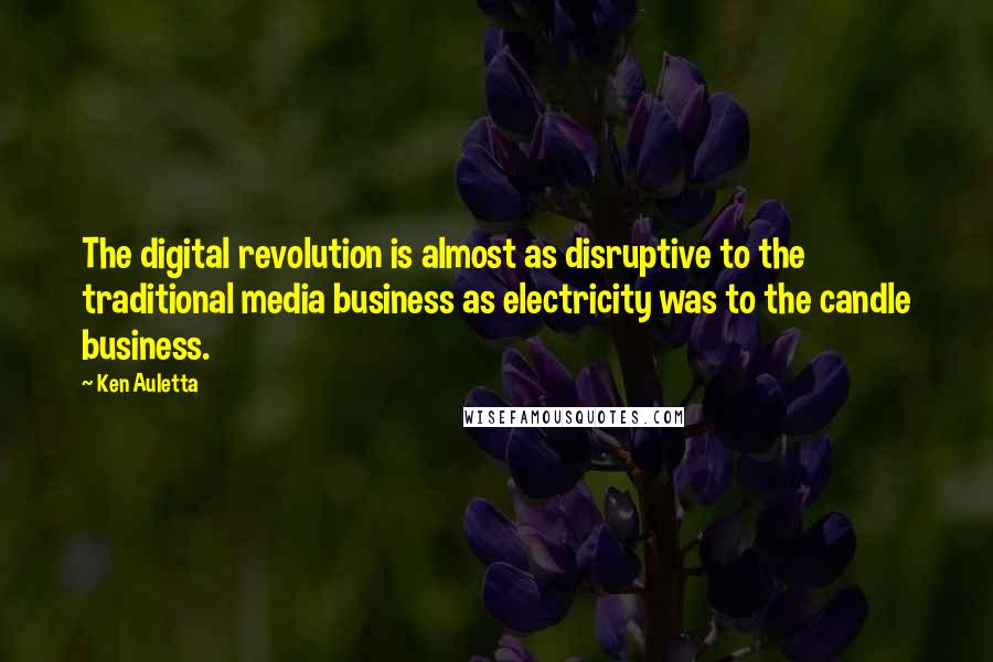 Ken Auletta Quotes: The digital revolution is almost as disruptive to the traditional media business as electricity was to the candle business.