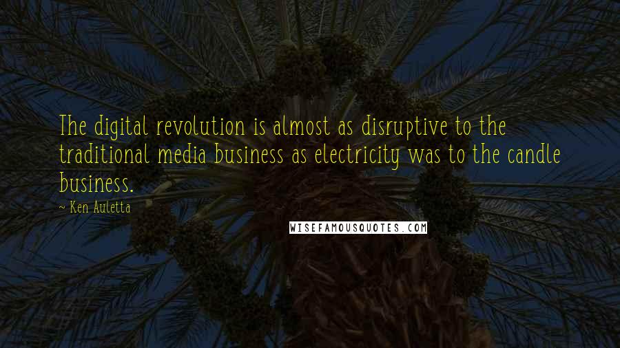 Ken Auletta Quotes: The digital revolution is almost as disruptive to the traditional media business as electricity was to the candle business.