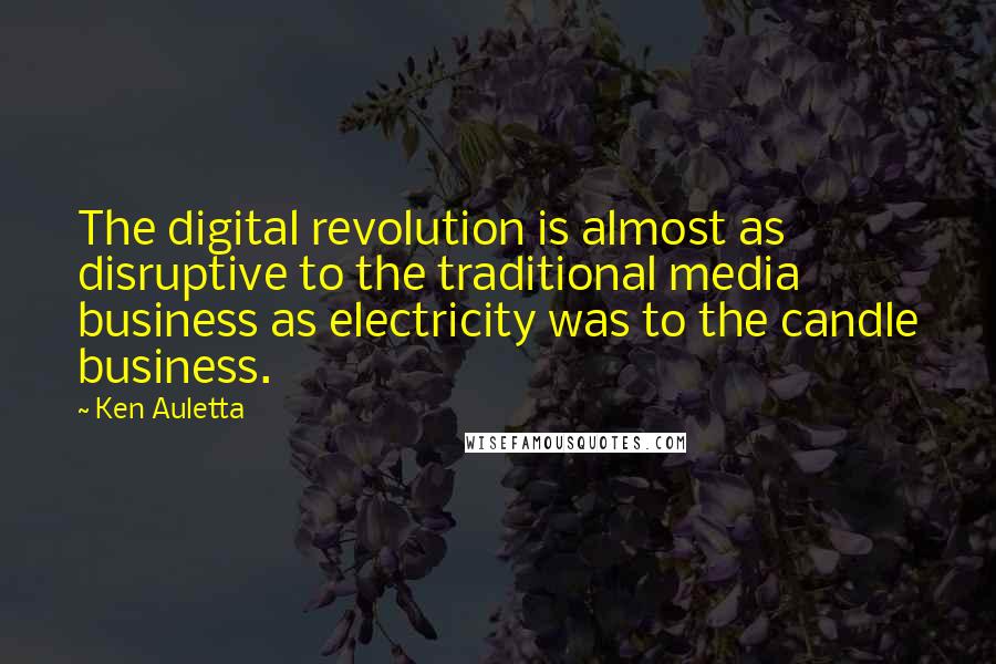 Ken Auletta Quotes: The digital revolution is almost as disruptive to the traditional media business as electricity was to the candle business.