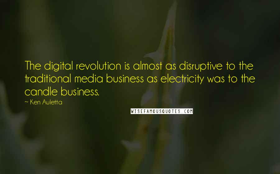 Ken Auletta Quotes: The digital revolution is almost as disruptive to the traditional media business as electricity was to the candle business.