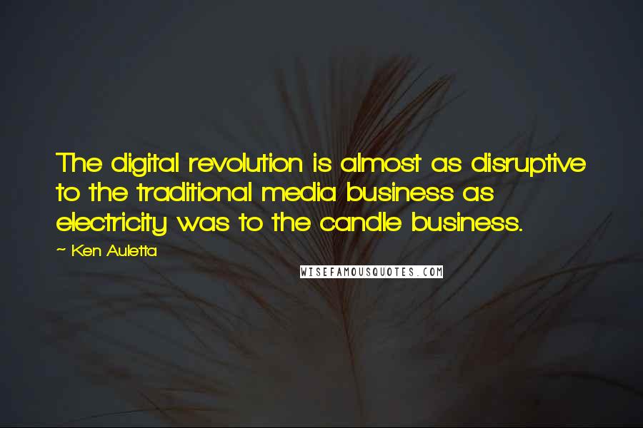 Ken Auletta Quotes: The digital revolution is almost as disruptive to the traditional media business as electricity was to the candle business.