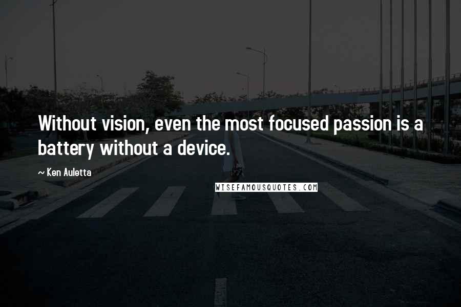 Ken Auletta Quotes: Without vision, even the most focused passion is a battery without a device.