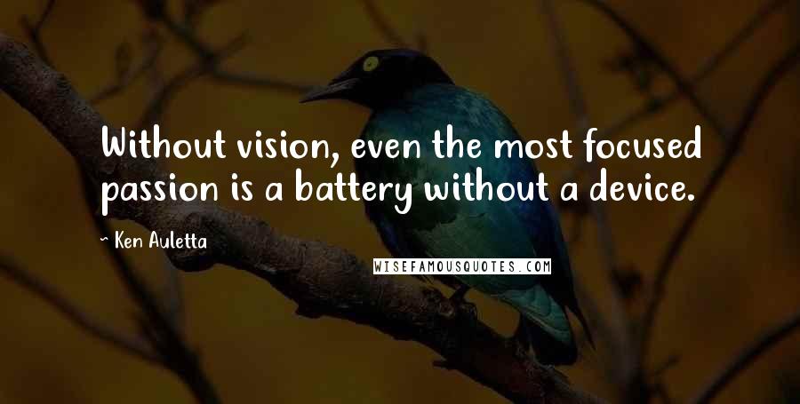 Ken Auletta Quotes: Without vision, even the most focused passion is a battery without a device.
