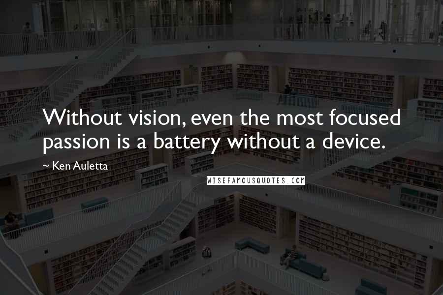 Ken Auletta Quotes: Without vision, even the most focused passion is a battery without a device.