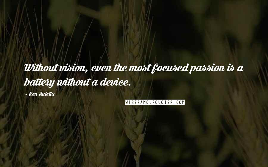 Ken Auletta Quotes: Without vision, even the most focused passion is a battery without a device.