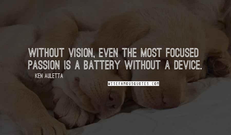 Ken Auletta Quotes: Without vision, even the most focused passion is a battery without a device.