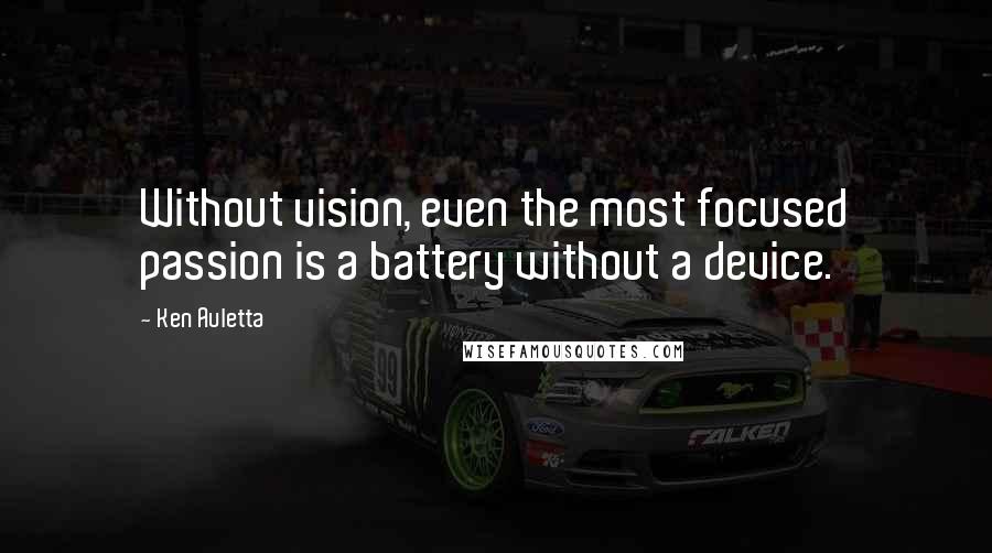 Ken Auletta Quotes: Without vision, even the most focused passion is a battery without a device.