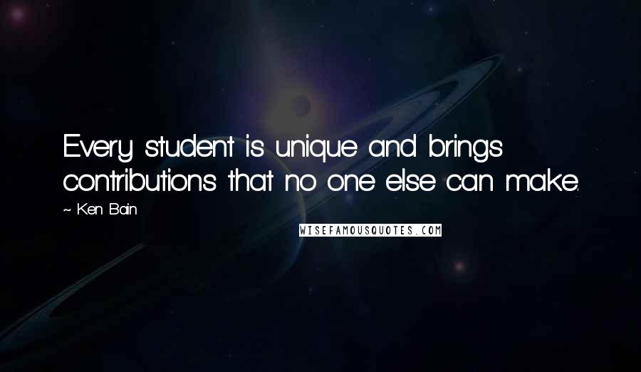 Ken Bain Quotes: Every student is unique and brings contributions that no one else can make.