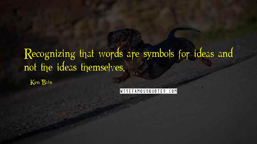 Ken Bain Quotes: Recognizing that words are symbols for ideas and not the ideas themselves.