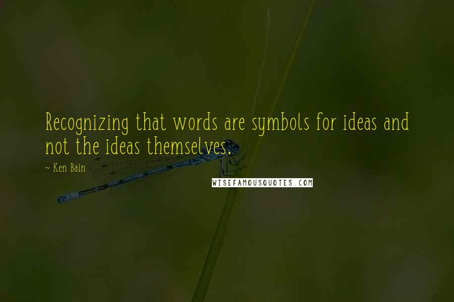 Ken Bain Quotes: Recognizing that words are symbols for ideas and not the ideas themselves.