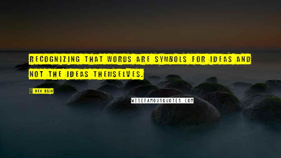 Ken Bain Quotes: Recognizing that words are symbols for ideas and not the ideas themselves.