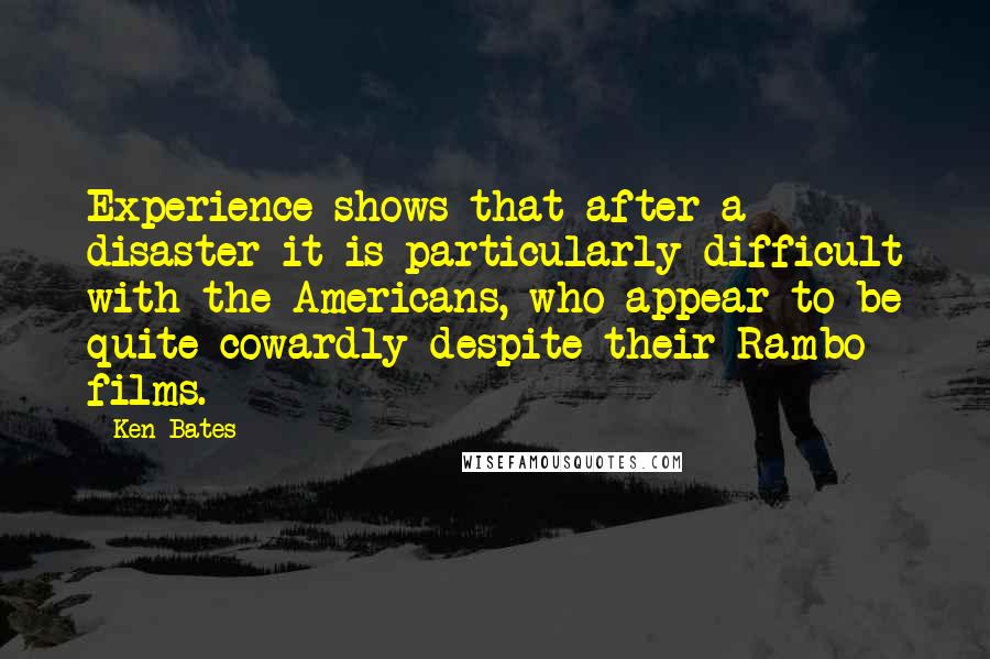 Ken Bates Quotes: Experience shows that after a disaster it is particularly difficult with the Americans, who appear to be quite cowardly despite their Rambo films.