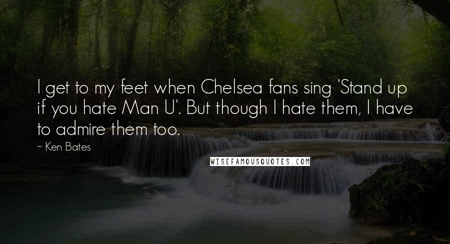 Ken Bates Quotes: I get to my feet when Chelsea fans sing 'Stand up if you hate Man U'. But though I hate them, I have to admire them too.