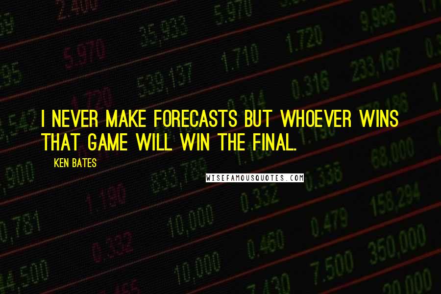 Ken Bates Quotes: I never make forecasts but whoever wins that game will win the final.