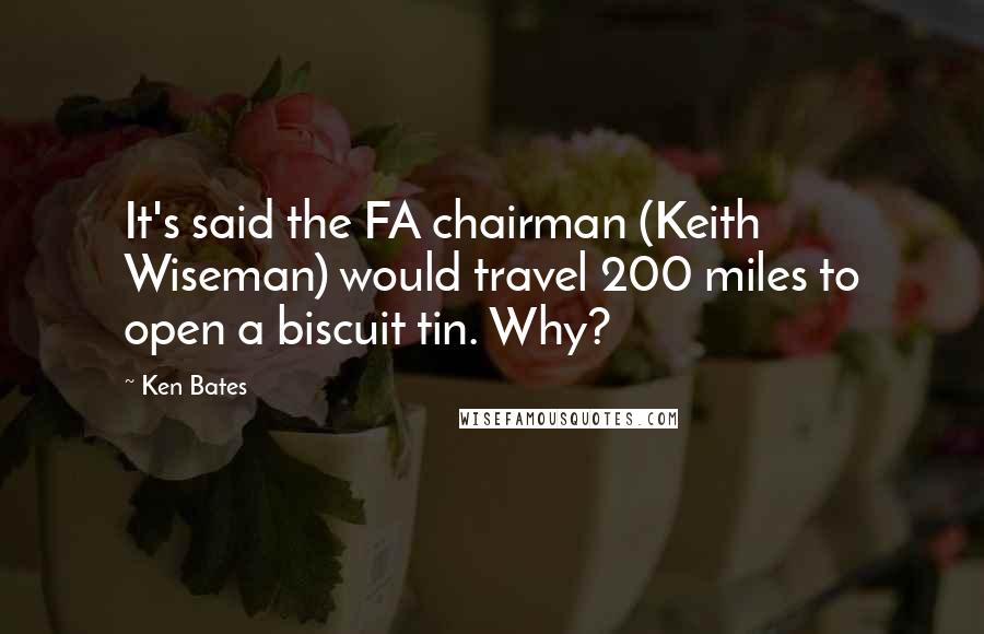 Ken Bates Quotes: It's said the FA chairman (Keith Wiseman) would travel 200 miles to open a biscuit tin. Why?