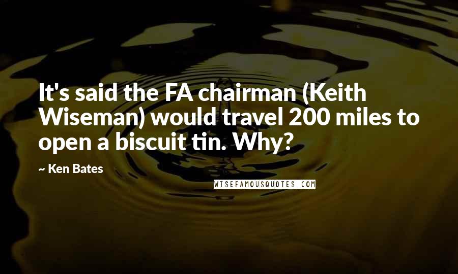 Ken Bates Quotes: It's said the FA chairman (Keith Wiseman) would travel 200 miles to open a biscuit tin. Why?