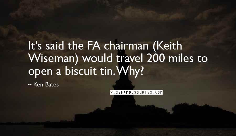 Ken Bates Quotes: It's said the FA chairman (Keith Wiseman) would travel 200 miles to open a biscuit tin. Why?