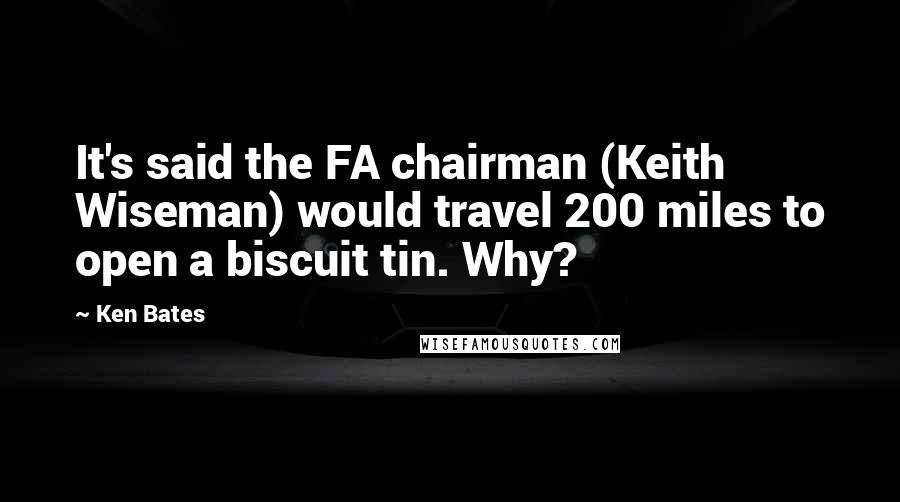 Ken Bates Quotes: It's said the FA chairman (Keith Wiseman) would travel 200 miles to open a biscuit tin. Why?