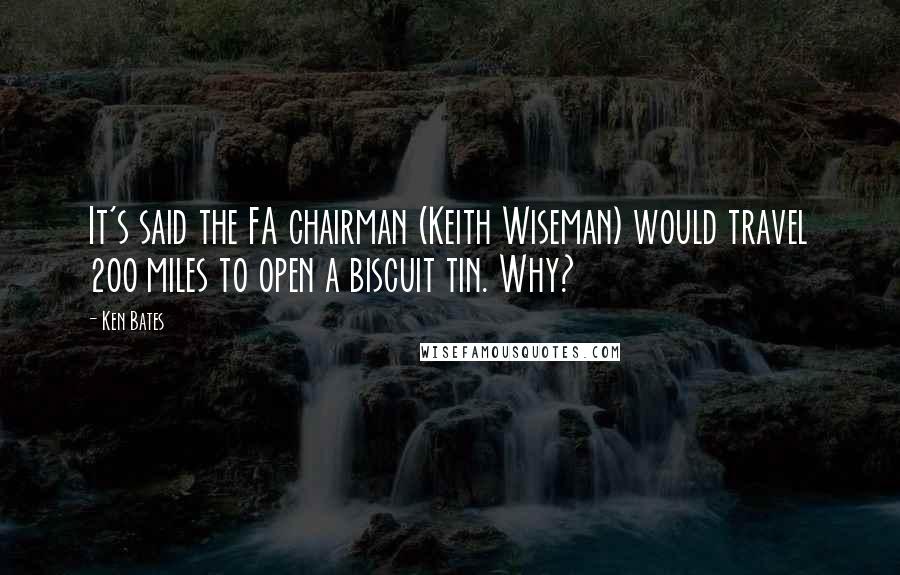 Ken Bates Quotes: It's said the FA chairman (Keith Wiseman) would travel 200 miles to open a biscuit tin. Why?