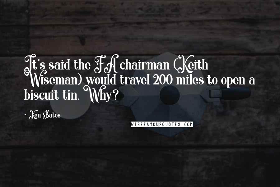 Ken Bates Quotes: It's said the FA chairman (Keith Wiseman) would travel 200 miles to open a biscuit tin. Why?