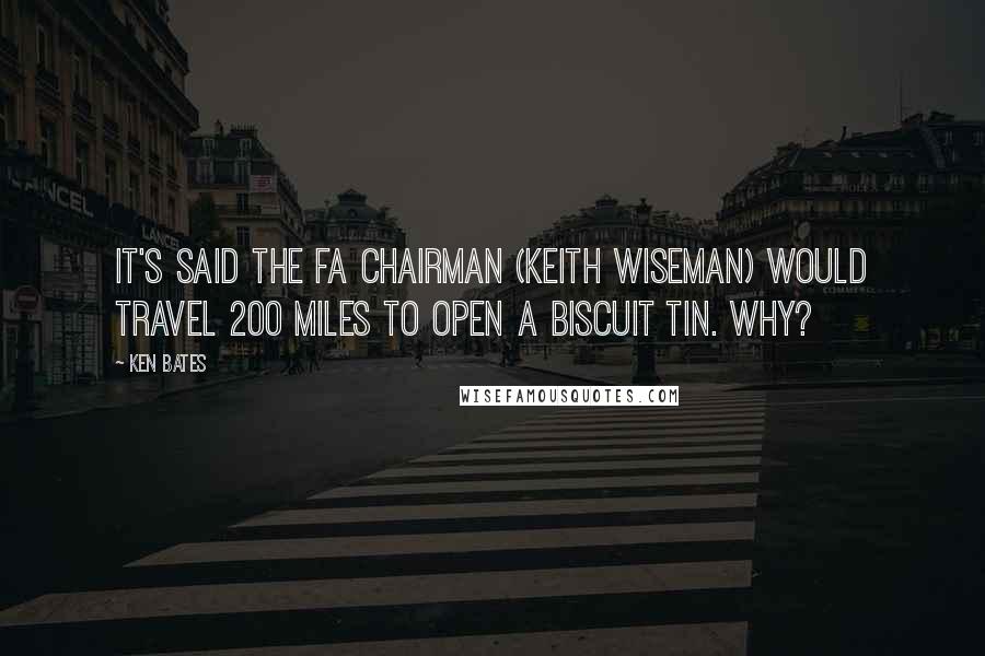 Ken Bates Quotes: It's said the FA chairman (Keith Wiseman) would travel 200 miles to open a biscuit tin. Why?
