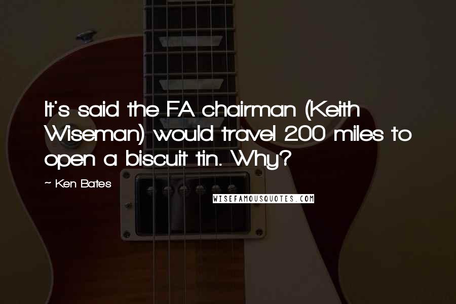 Ken Bates Quotes: It's said the FA chairman (Keith Wiseman) would travel 200 miles to open a biscuit tin. Why?