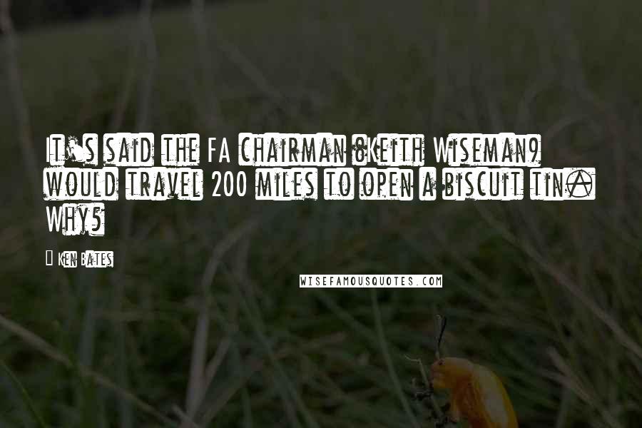 Ken Bates Quotes: It's said the FA chairman (Keith Wiseman) would travel 200 miles to open a biscuit tin. Why?