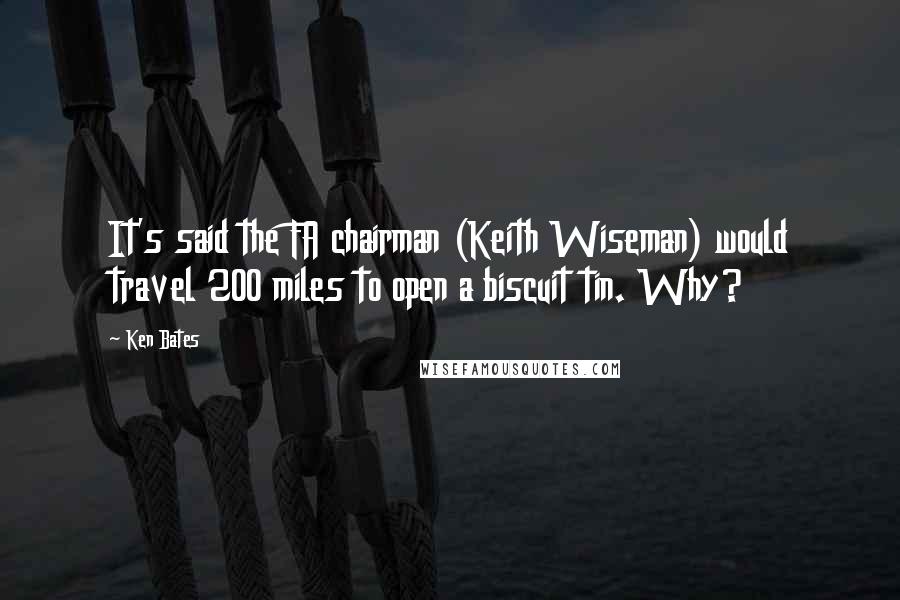 Ken Bates Quotes: It's said the FA chairman (Keith Wiseman) would travel 200 miles to open a biscuit tin. Why?