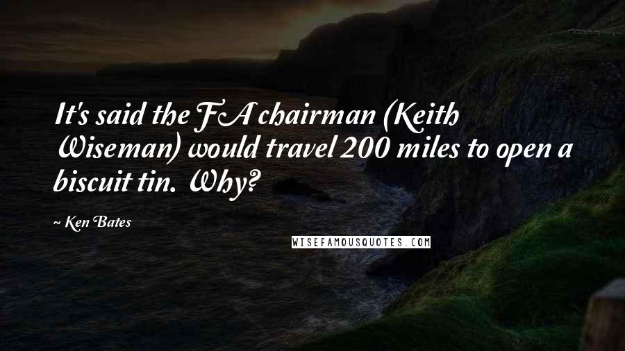 Ken Bates Quotes: It's said the FA chairman (Keith Wiseman) would travel 200 miles to open a biscuit tin. Why?