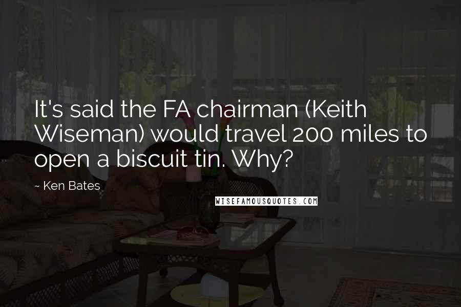 Ken Bates Quotes: It's said the FA chairman (Keith Wiseman) would travel 200 miles to open a biscuit tin. Why?