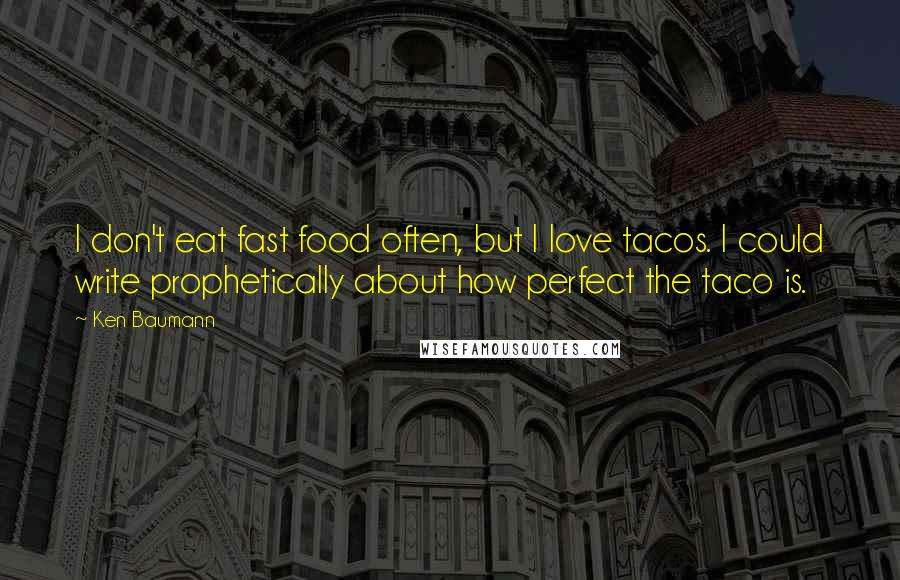 Ken Baumann Quotes: I don't eat fast food often, but I love tacos. I could write prophetically about how perfect the taco is.