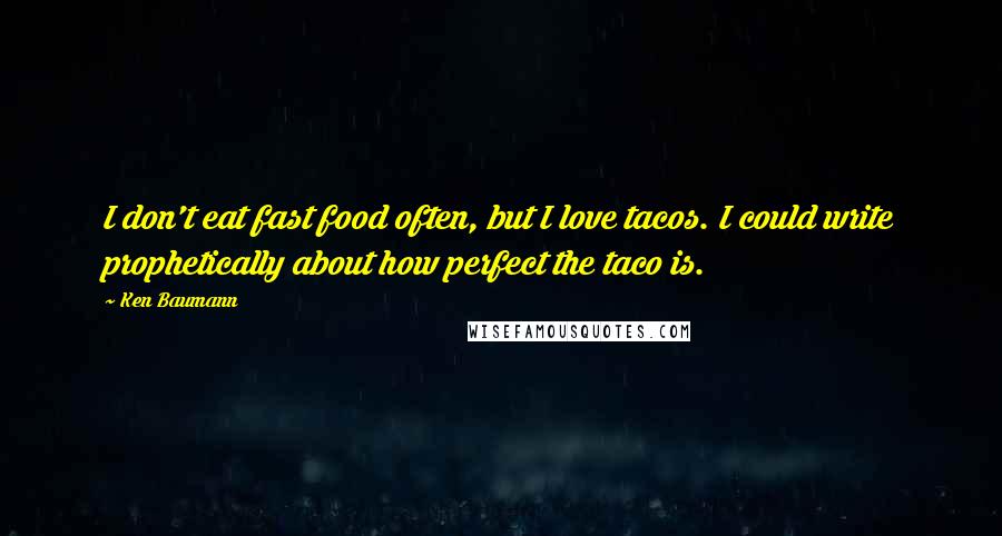 Ken Baumann Quotes: I don't eat fast food often, but I love tacos. I could write prophetically about how perfect the taco is.