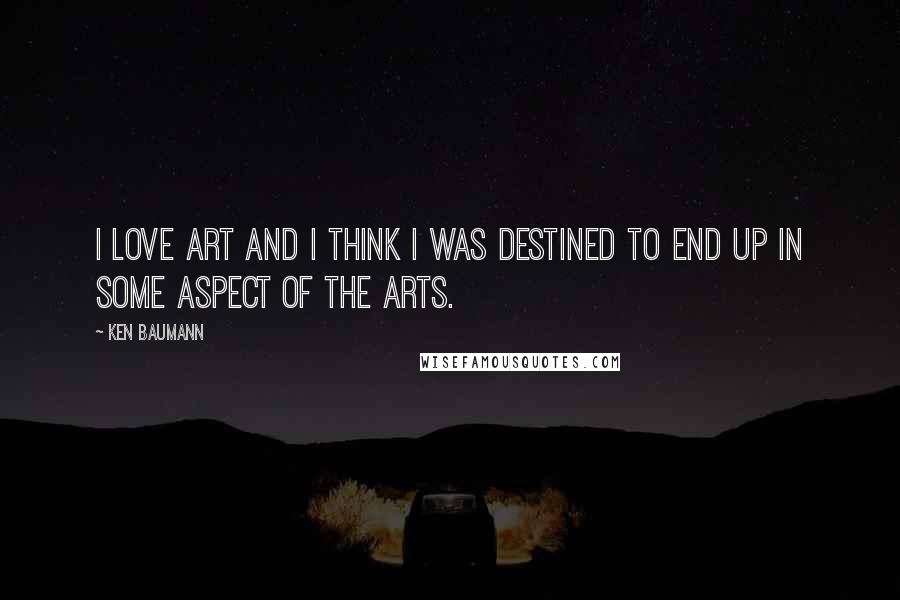 Ken Baumann Quotes: I love art and I think I was destined to end up in some aspect of the arts.