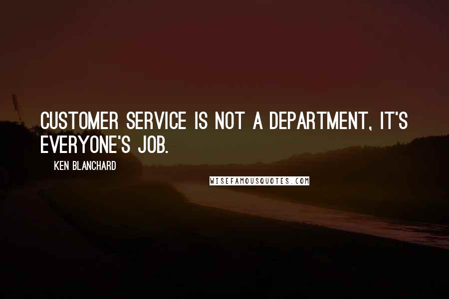 Ken Blanchard Quotes: Customer service is not a department, it's everyone's job.