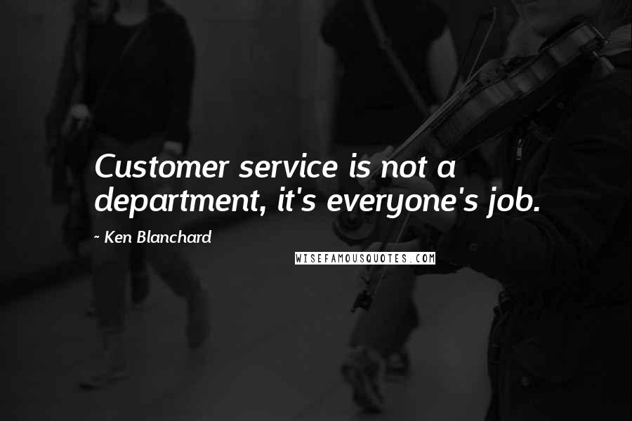 Ken Blanchard Quotes: Customer service is not a department, it's everyone's job.