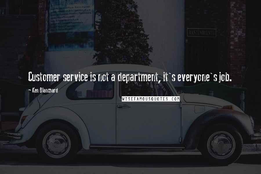 Ken Blanchard Quotes: Customer service is not a department, it's everyone's job.