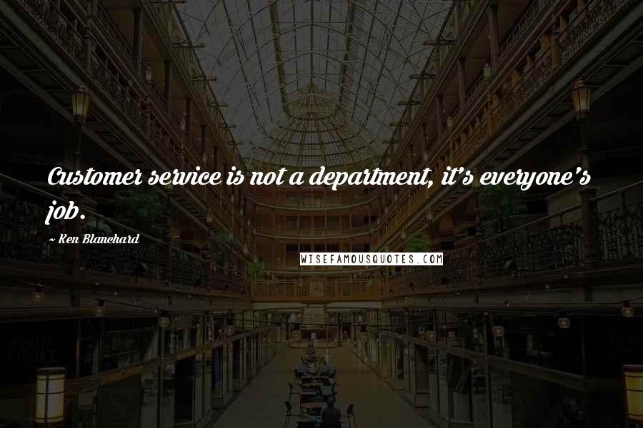 Ken Blanchard Quotes: Customer service is not a department, it's everyone's job.