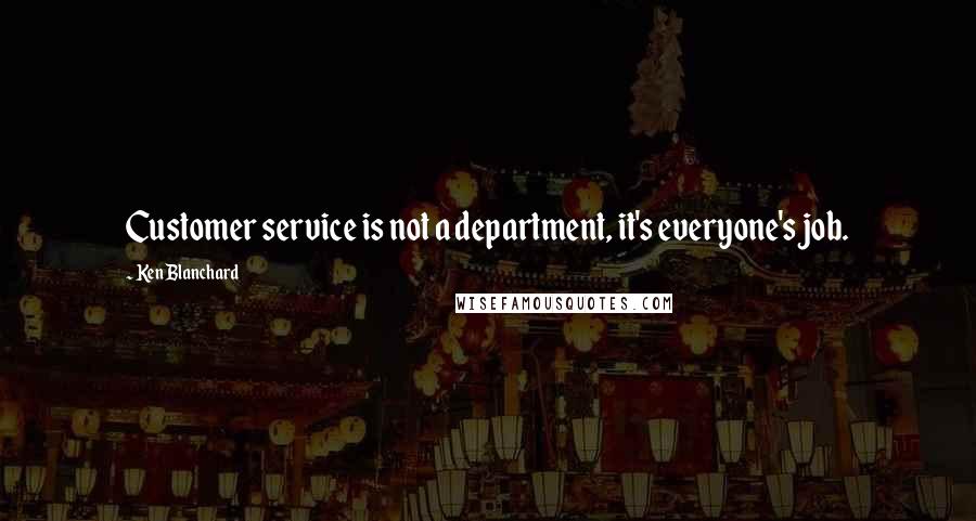 Ken Blanchard Quotes: Customer service is not a department, it's everyone's job.