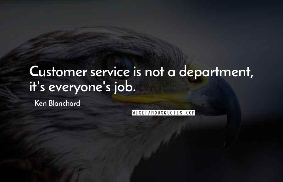 Ken Blanchard Quotes: Customer service is not a department, it's everyone's job.