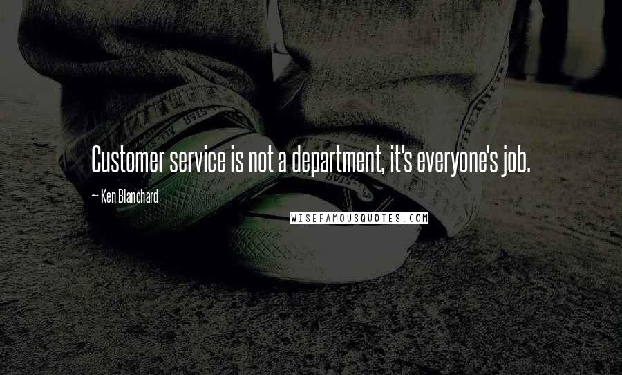 Ken Blanchard Quotes: Customer service is not a department, it's everyone's job.