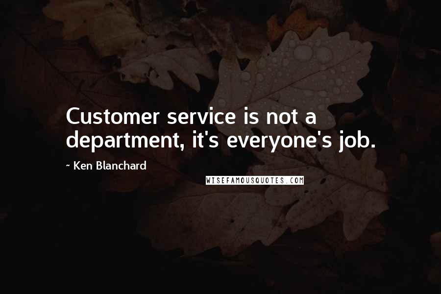 Ken Blanchard Quotes: Customer service is not a department, it's everyone's job.